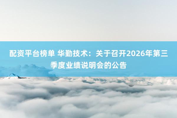 配资平台榜单 华勤技术：关于召开2026年第三季度业绩说明会的公告