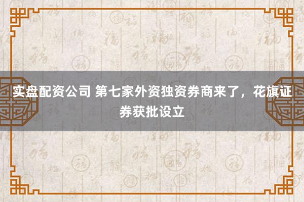 实盘配资公司 第七家外资独资券商来了，花旗证券获批设立