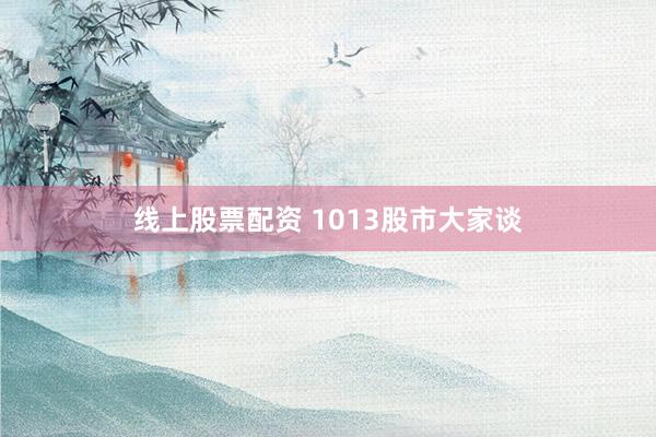 线上股票配资 1013股市大家谈