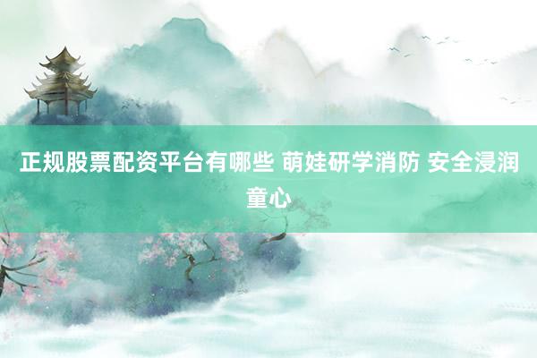 正规股票配资平台有哪些 萌娃研学消防 安全浸润童心