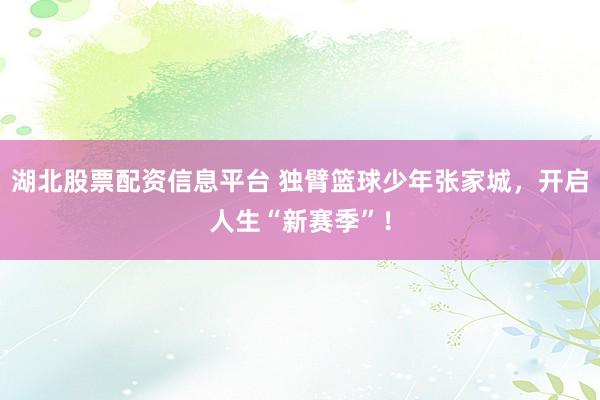 湖北股票配资信息平台 独臂篮球少年张家城，开启人生“新赛季”！