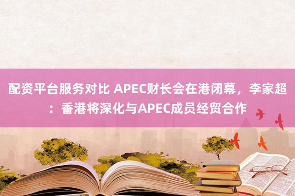 配资平台服务对比 APEC财长会在港闭幕,李家超:香港将深化与APEC成员经贸合作