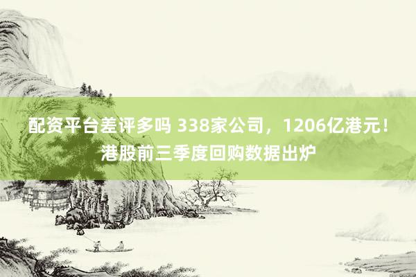 配资平台差评多吗 338家公司，1206亿港元！港股前三季度回购数据出炉